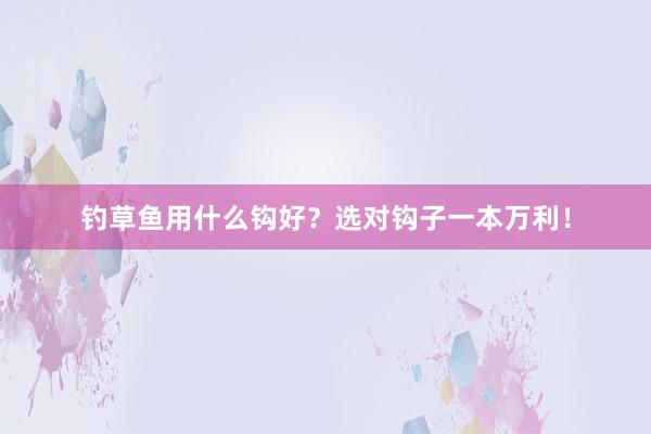 钓草鱼用什么钩好？选对钩子一本万利！