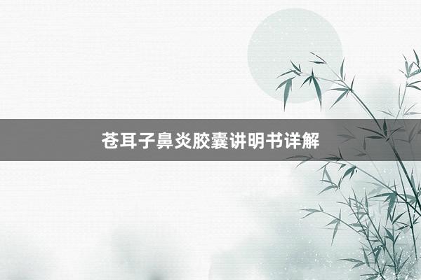 苍耳子鼻炎胶囊讲明书详解