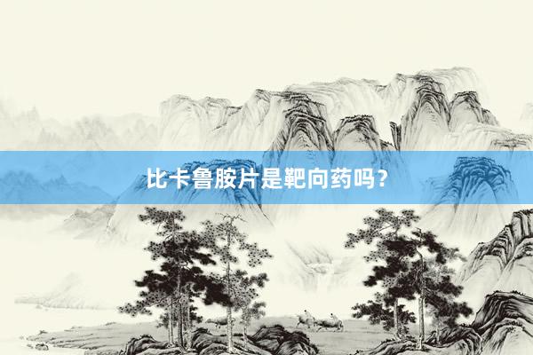 比卡鲁胺片是靶向药吗？