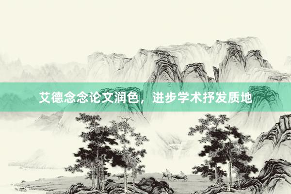 艾德念念论文润色，进步学术抒发质地