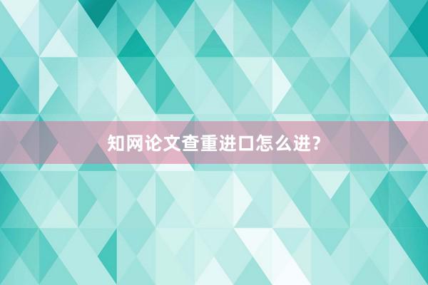 知网论文查重进口怎么进？