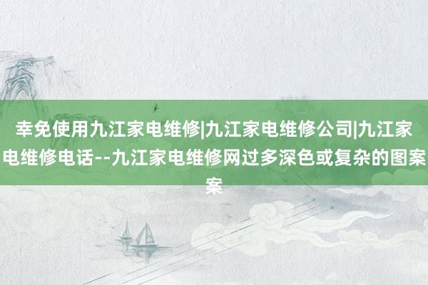 幸免使用九江家电维修|九江家电维修公司|九江家电维修电话--九江家电维修网过多深色或复杂的图案