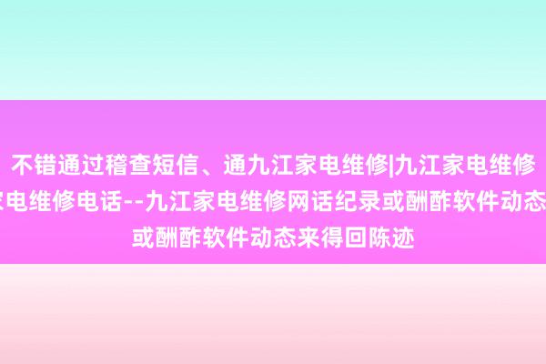 不错通过稽查短信、通九江家电维修|九江家电维修公司|九江家电维修电话--九江家电维修网话纪录或酬酢软件动态来得回陈迹